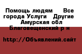 Помощь людям . - Все города Услуги » Другие   . Амурская обл.,Благовещенский р-н